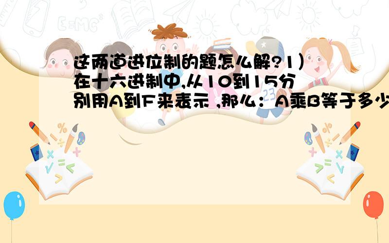 这两道进位制的题怎么解?1）在十六进制中,从10到15分别用A到F来表示 ,那么：A乘B等于多少?2）若六进数3m502化为十进数为4934,则m等于几?要求：我要的是过程,