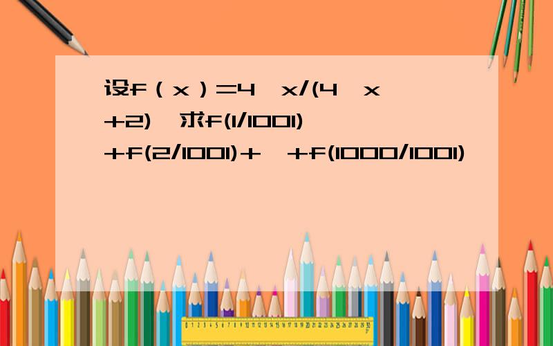 设f（x）=4^x/(4^x+2),求f(1/1001)+f(2/1001)+…+f(1000/1001)