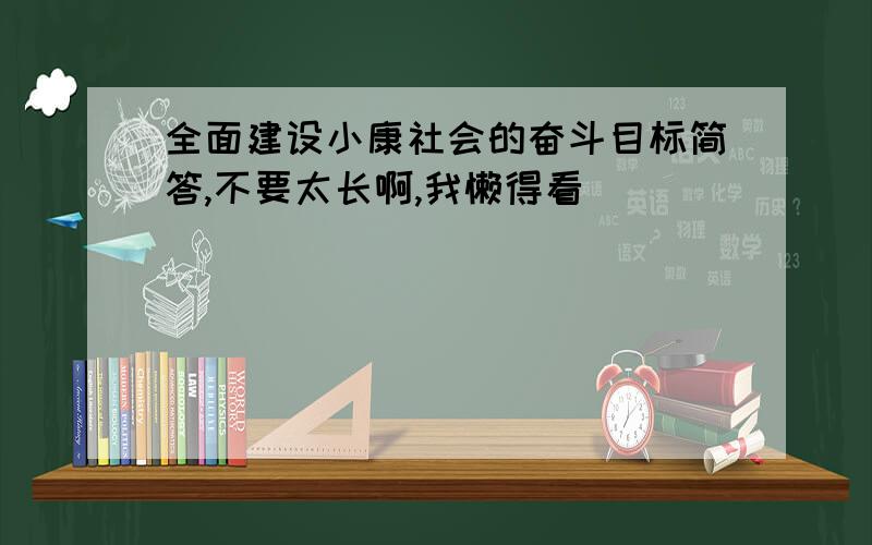 全面建设小康社会的奋斗目标简答,不要太长啊,我懒得看