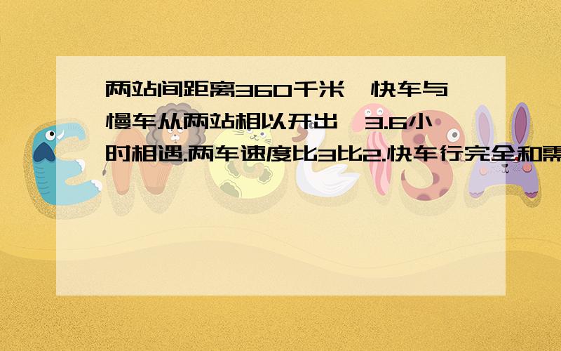 两站间距离360千米,快车与慢车从两站相以开出,3.6小时相遇.两车速度比3比2.快车行完全和需多少小时