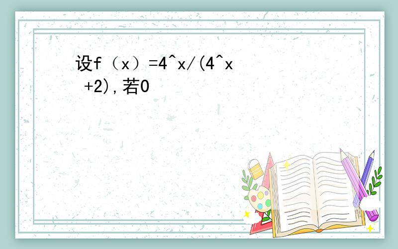 设f（x）=4^x/(4^x +2),若0