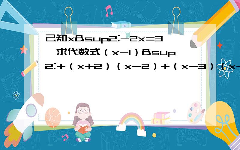 已知x²-2x=3,求代数式（x-1）²+（x+2）（x-2）+（x-3）（x-1）的值（中间有点空,是乘号连接,