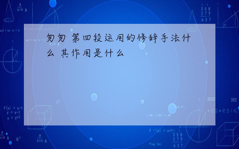 匆匆 第四段运用的修辞手法什么 其作用是什么