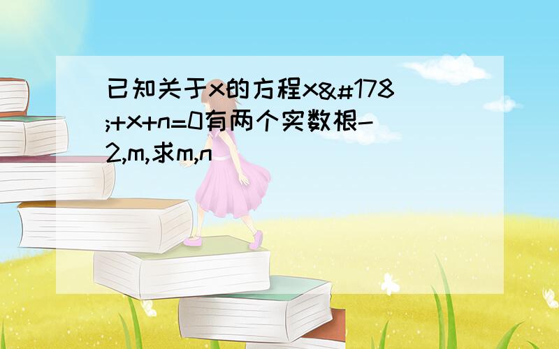 已知关于x的方程x²+x+n=0有两个实数根-2,m,求m,n