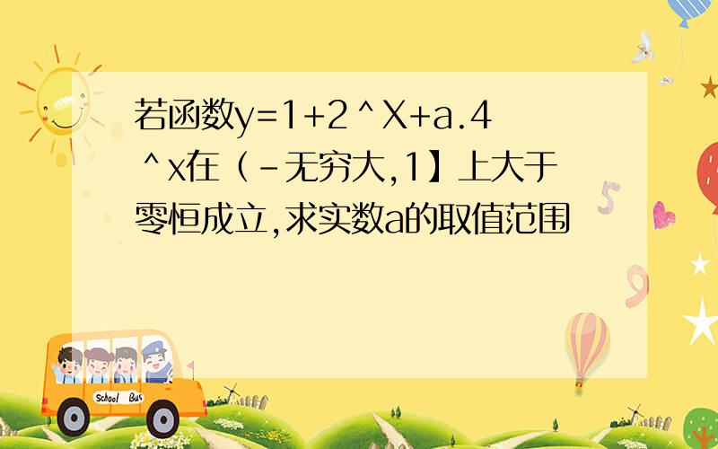 若函数y=1+2＾X+a.4＾x在（-无穷大,1】上大于零恒成立,求实数a的取值范围