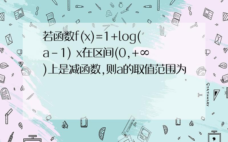 若函数f(x)=1+log(a-1) x在区间(0,+∞)上是减函数,则a的取值范围为