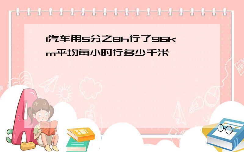 1汽车用5分之8h行了96km平均每小时行多少千米