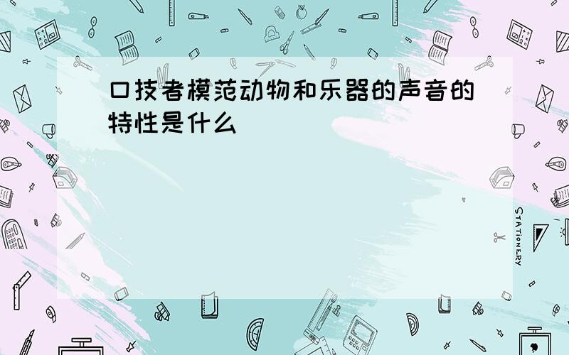 口技者模范动物和乐器的声音的特性是什么