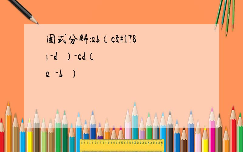 因式分解：ab（c²-d²）-cd（a²-b²）