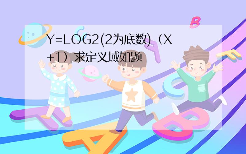 Y=LOG2(2为底数)（X+1）求定义域如题