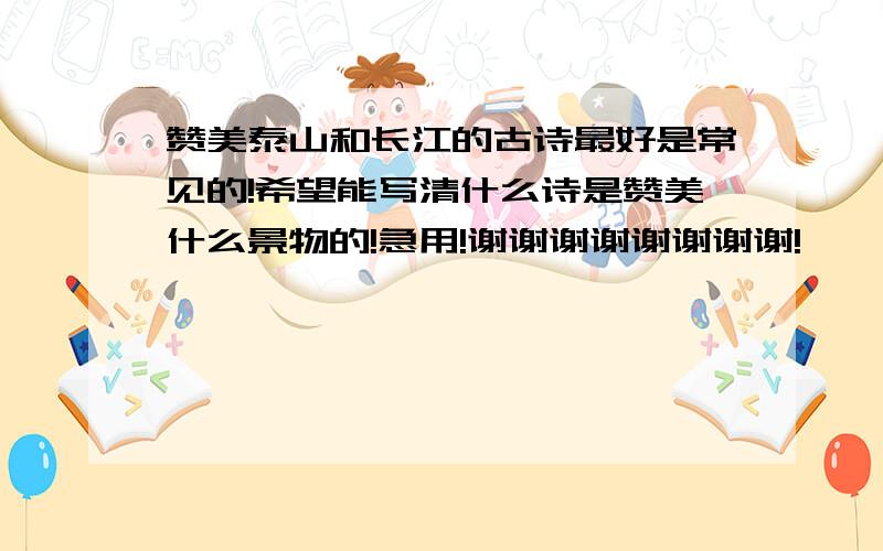 赞美泰山和长江的古诗最好是常见的!希望能写清什么诗是赞美什么景物的!急用!谢谢谢谢谢谢谢谢!