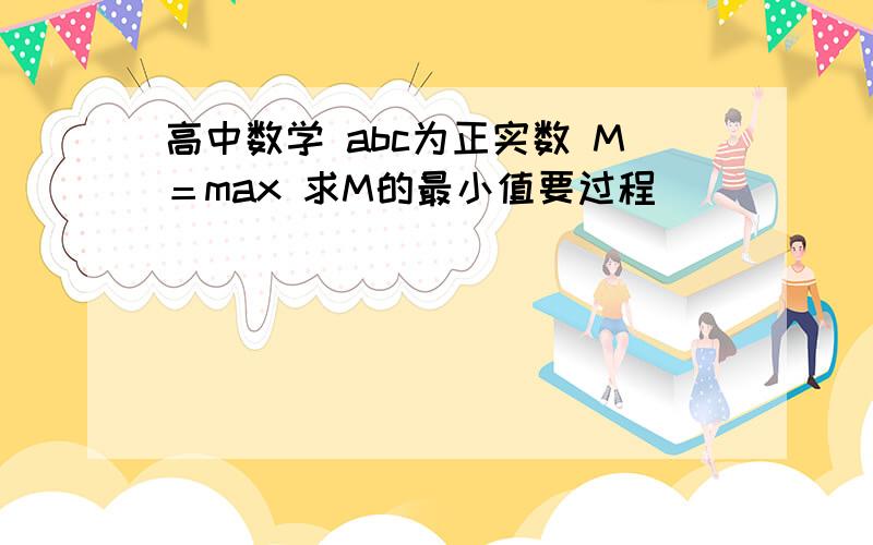 高中数学 abc为正实数 M＝max 求M的最小值要过程