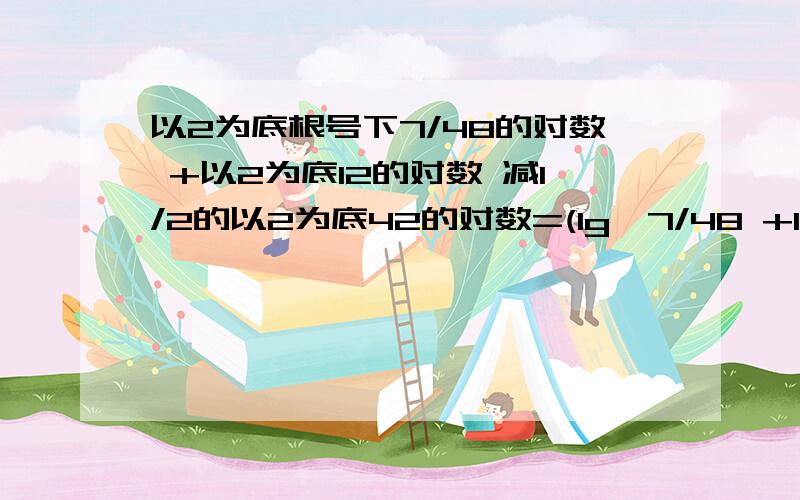 以2为底根号下7/48的对数 +以2为底12的对数 减1/2的以2为底42的对数=(lg√7/48 +lg12 -1/2lg42)/lg2=(lg√3+lg√7-1/2lg2-1/2lg3-1/2lg7)/lg2=-0.5第一步怎么到第二步的?