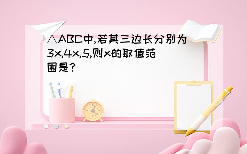 △ABC中,若其三边长分别为3x,4x,5,则x的取值范围是?