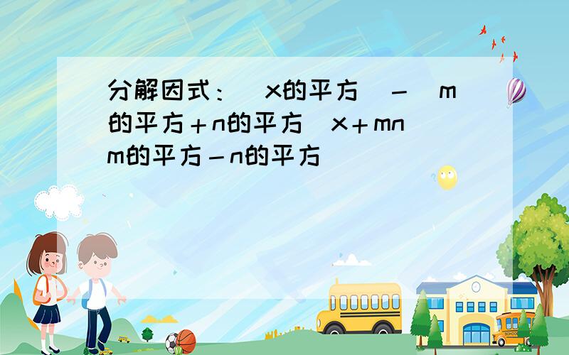 分解因式：（x的平方）－（m的平方＋n的平方）x＋mn（m的平方－n的平方）