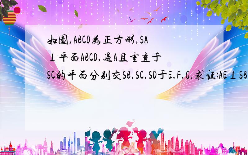 如图,ABCD为正方形,SA⊥平面ABCD,过A且垂直于SC的平面分别交SB,SC,SD于E,F,G.求证:AE⊥SB如图:http://hiphotos.baidu.com/gty943/pic/item/2745178fd9b745e3f11f36e9.jpg