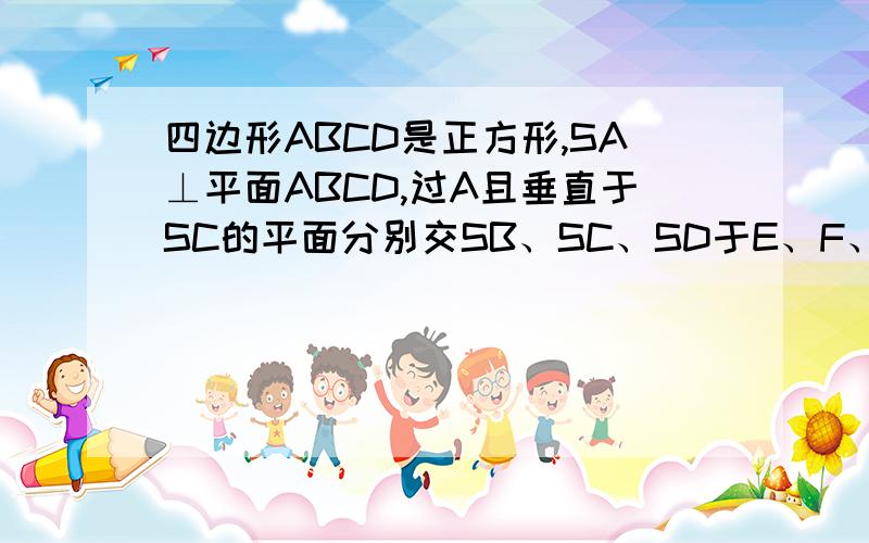 四边形ABCD是正方形,SA⊥平面ABCD,过A且垂直于SC的平面分别交SB、SC、SD于E、F、G,求证：AE⊥SB