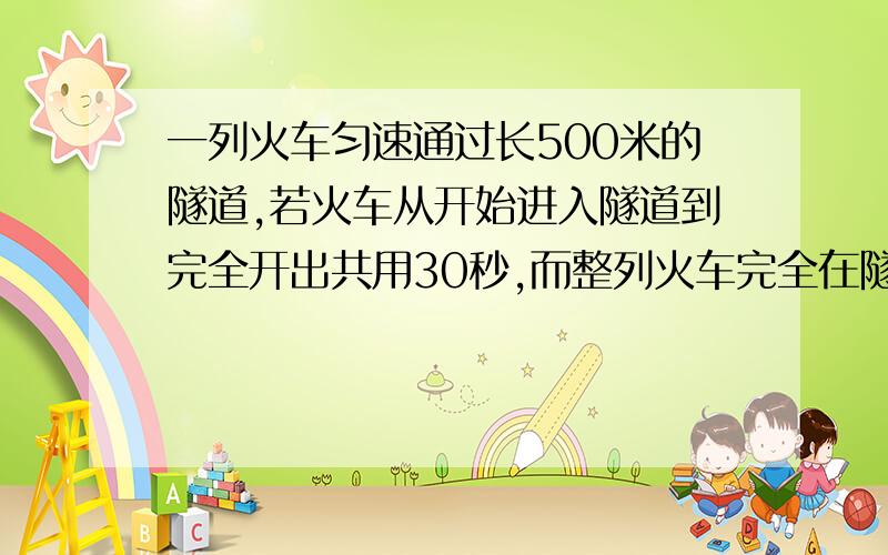 一列火车匀速通过长500米的隧道,若火车从开始进入隧道到完全开出共用30秒,而整列火车完全在隧道里20秒求着列火车的长