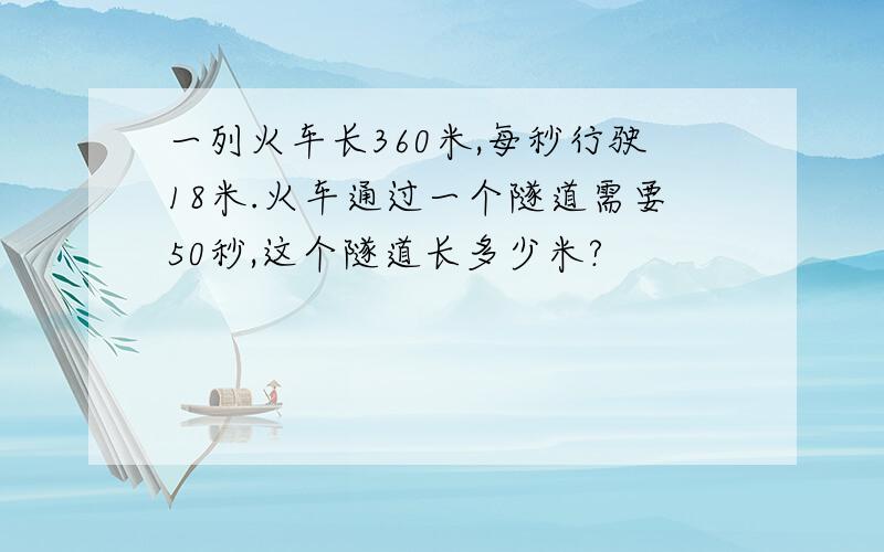 一列火车长360米,每秒行驶18米.火车通过一个隧道需要50秒,这个隧道长多少米?