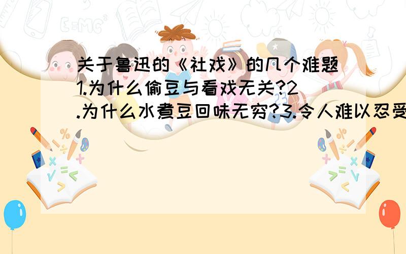 关于鲁迅的《社戏》的几个难题1.为什么偷豆与看戏无关?2.为什么水煮豆回味无穷?3.令人难以忍受的社戏却经身难忘?4.被偷了豆的六一公公却对我赞不决口?还有一个是为什么双喜比识字却很