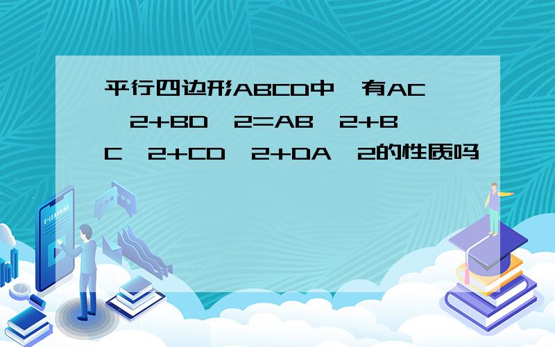 平行四边形ABCD中,有AC^2+BD^2=AB^2+BC^2+CD^2+DA^2的性质吗