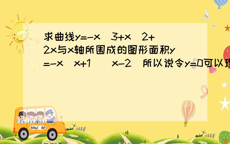 求曲线y=-x^3+x^2+2x与x轴所围成的图形面积y=-x(x+1)(x-2)所以说令y=0可以理解为有3个根为 -1,0,2所以分为两个区间段x∈[-1,0]和x∈[0,2]计算为什么要分为两个区间段计算,而不用【-1,2】计算