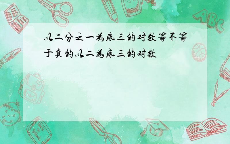 以二分之一为底三的对数等不等于负的以二为底三的对数