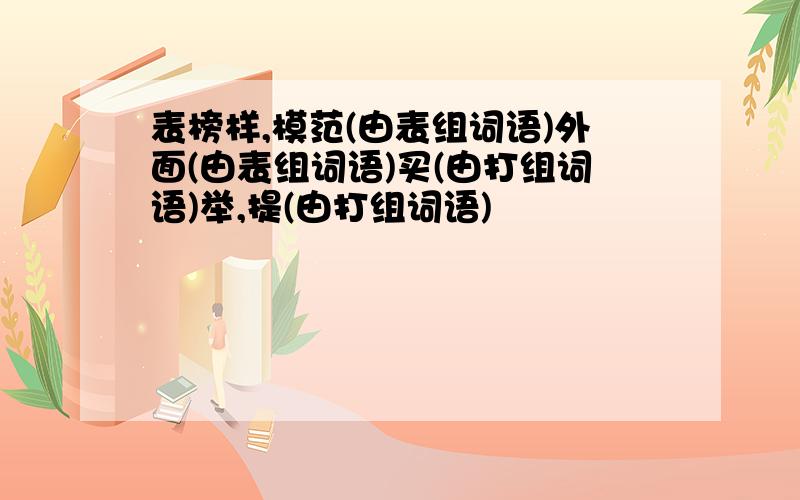 表榜样,模范(由表组词语)外面(由表组词语)买(由打组词语)举,提(由打组词语)