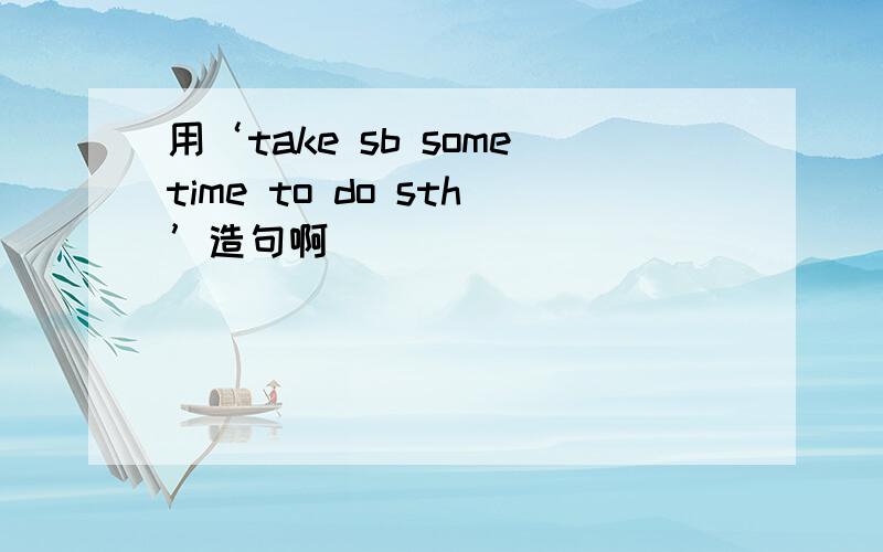 用‘take sb sometime to do sth’造句啊