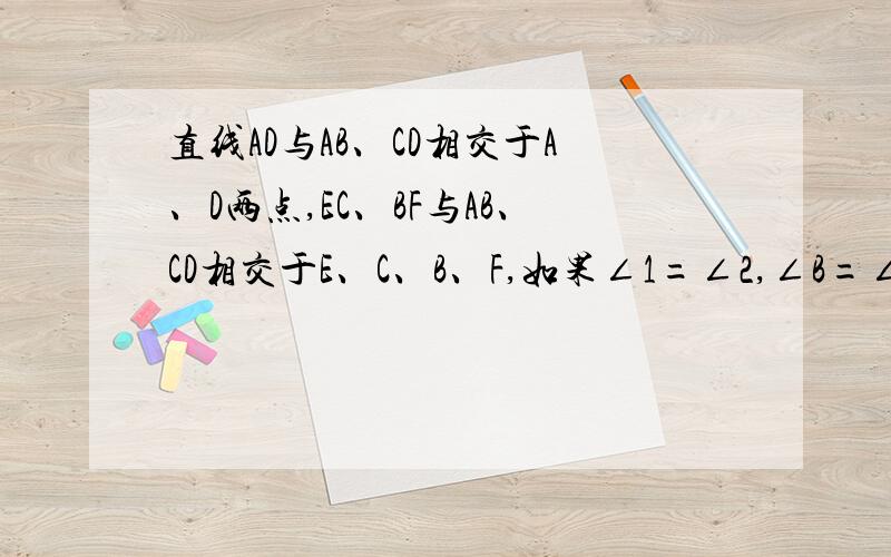 直线AD与AB、CD相交于A、D两点,EC、BF与AB、CD相交于E、C、B、F,如果∠1=∠2,∠B=∠C,试说明：∠A=∠D