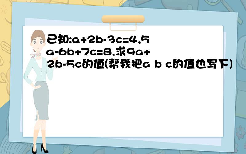 已知:a+2b-3c=4,5a-6b+7c=8,求9a+2b-5c的值(帮我把a b c的值也写下)