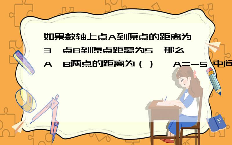 如果数轴上点A到原点的距离为3,点B到原点距离为5,那么A、B两点的距离为（） ,A=-5 中间顺序依次是BCDE，BCDE（未知） F=15