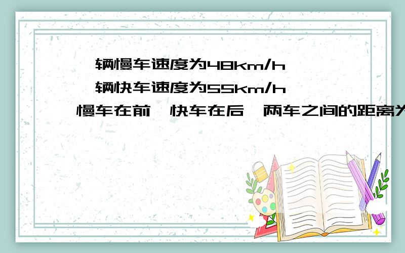 一辆慢车速度为48km/h,一辆快车速度为55km/h,慢车在前,快车在后,两车之间的距离为14km快车追上慢车需要多少小时?(用一元一次方程）