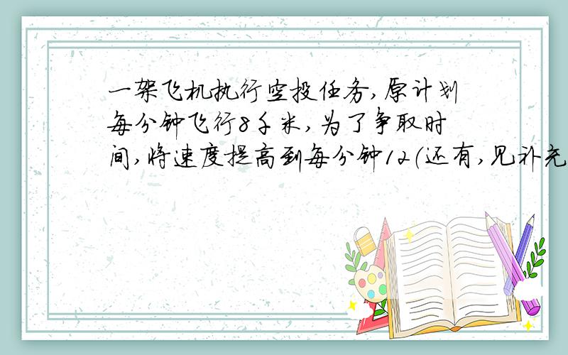 一架飞机执行空投任务,原计划每分钟飞行8千米,为了争取时间,将速度提高到每分钟12（还有,见补充）千米,结果比原计划早到40分钟,机场与空投地点相隔多少千米?