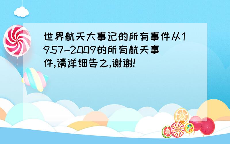 世界航天大事记的所有事件从1957-2009的所有航天事件,请详细告之,谢谢!