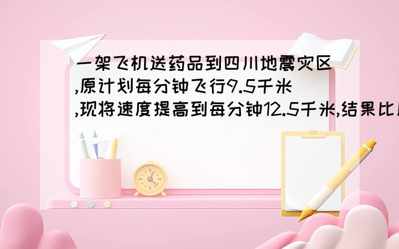 一架飞机送药品到四川地震灾区,原计划每分钟飞行9.5千米,现将速度提高到每分钟12.5千米,结果比原计划早到30分,问机场与目的地相距多少千米?