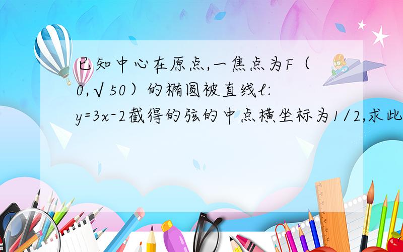 已知中心在原点,一焦点为F（0,√50）的椭圆被直线l:y=3x-2截得的弦的中点横坐标为1/2,求此椭圆的方程