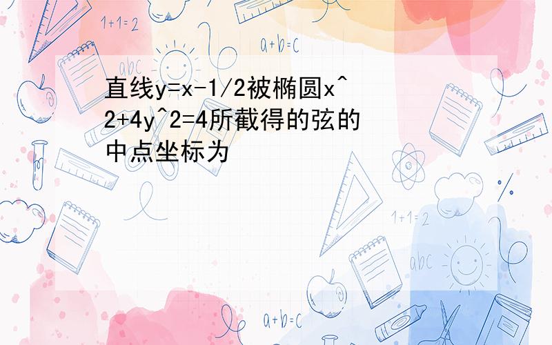 直线y=x-1/2被椭圆x^2+4y^2=4所截得的弦的中点坐标为