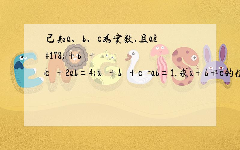 已知a、b、c为实数,且a²+b²+c²+2ab=4；a²+b²+c²-ab=1.求a+b+c的值