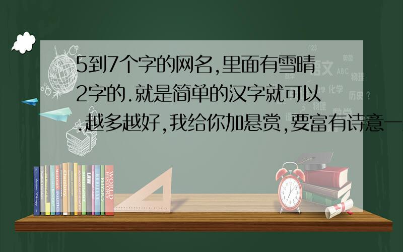 5到7个字的网名,里面有雪晴2字的.就是简单的汉字就可以.越多越好,我给你加悬赏,要富有诗意一点儿的.