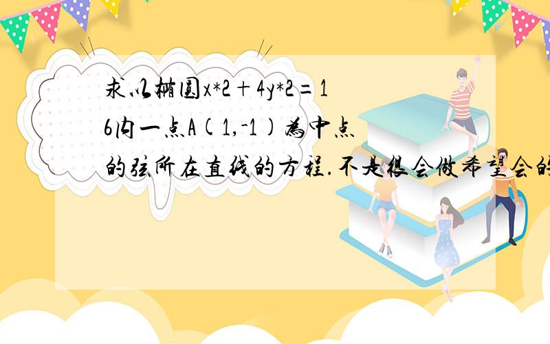 求以椭圆x*2+4y*2=16内一点A(1,-1)为中点的弦所在直线的方程.不是很会做希望会的可以教一下可否用极坐标的有关指示解题？