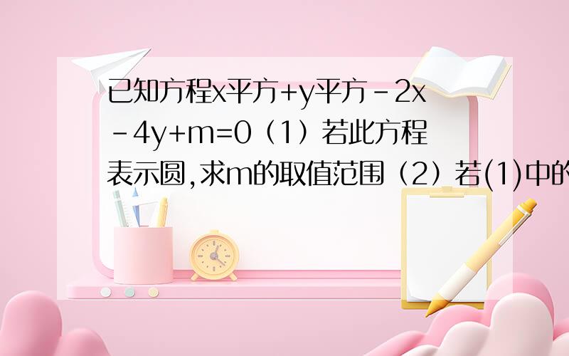 已知方程x平方+y平方-2x-4y+m=0（1）若此方程表示圆,求m的取值范围（2）若(1)中的圆与直线x+2y-4=0相...已知方程x平方+y平方-2x-4y+m=0（1）若此方程表示圆,求m的取值范围（2）若(1)中的圆与直线x+2y