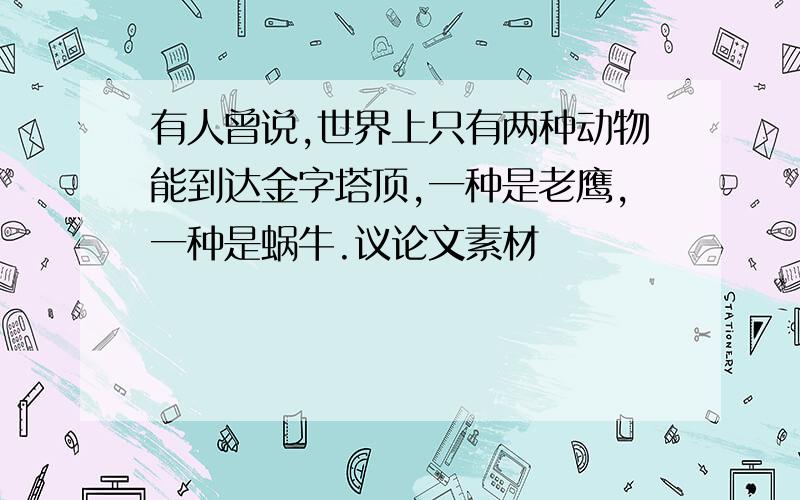 有人曾说,世界上只有两种动物能到达金字塔顶,一种是老鹰,一种是蜗牛.议论文素材