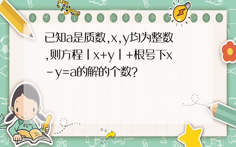 已知a是质数,x,y均为整数,则方程|x+y|+根号下x-y=a的解的个数?