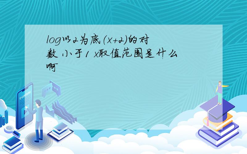 log以2为底（x+2）的对数 小于1 x取值范围是什么啊