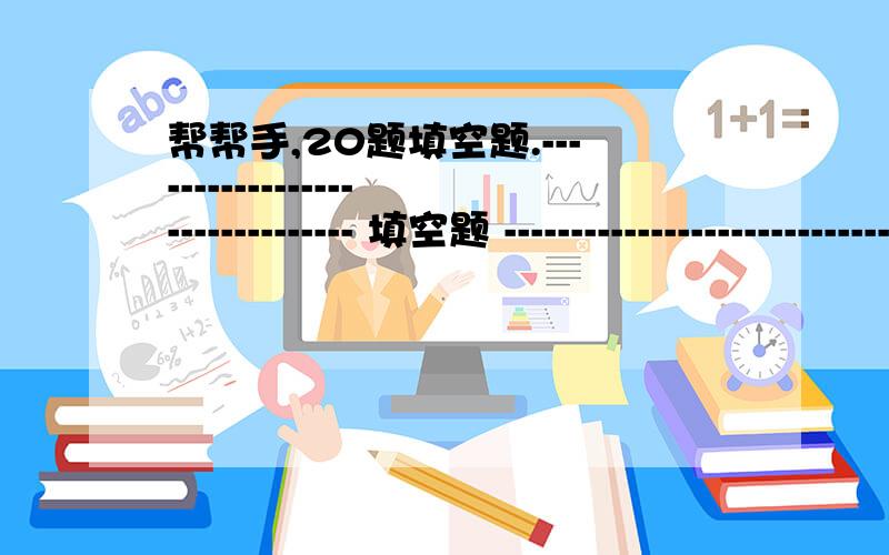 帮帮手,20题填空题.------------------------------- 填空题 ------------------------------ 1 、以下改为同义句:He doesn’t live in Beijing any longer.He ( ) longer lives in Beijing.2 、He didn’t say anything and left.He left without