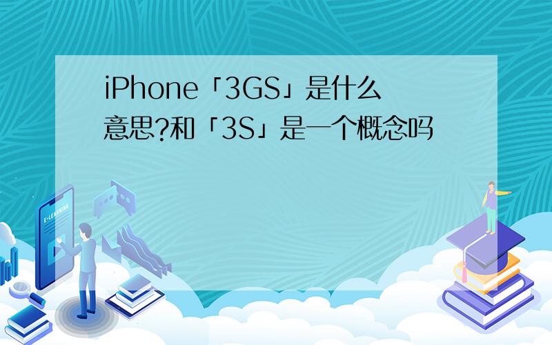 iPhone「3GS」是什么意思?和「3S」是一个概念吗