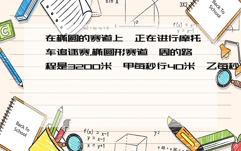 在椭圆的赛道上,正在进行摩托车追逐赛.椭圆形赛道一周的路程是3200米,甲每秒行40米,乙每秒行50米,两