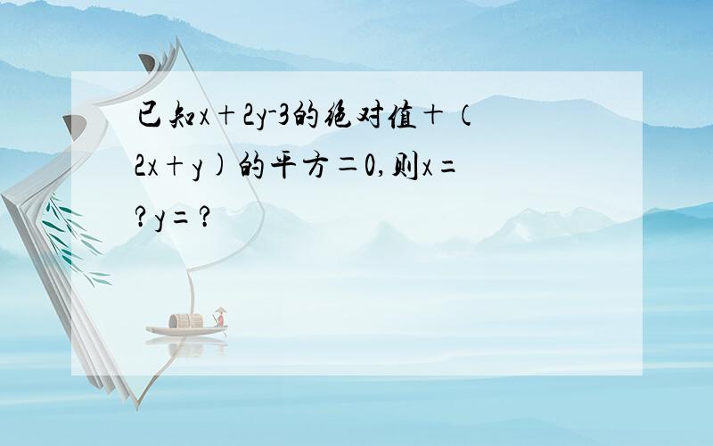 已知x+2y-3的绝对值＋（2x+y)的平方＝0,则x=?y=?