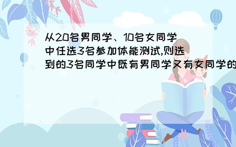 从20名男同学、10名女同学中任选3名参加体能测试,则选到的3名同学中既有男同学又有女同学的概率为